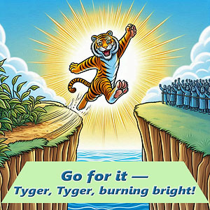 Go for it — Tyger, Tyger, burning bright!